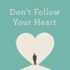 Don’t Follow Your Heart